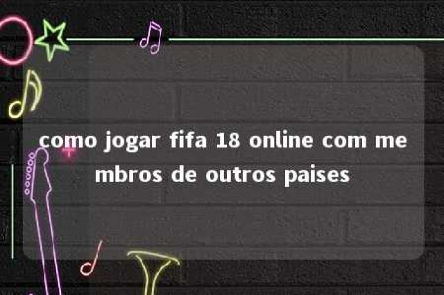 como jogar fifa 18 online com membros de outros paises 