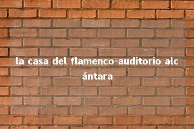 la casa del flamenco-auditorio alcántara 