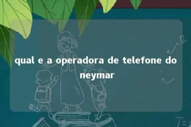 qual e a operadora de telefone do neymar 