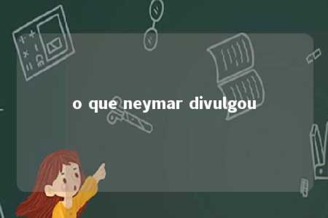 o que neymar divulgou 