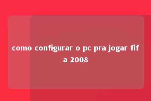 como configurar o pc pra jogar fifa 2008 