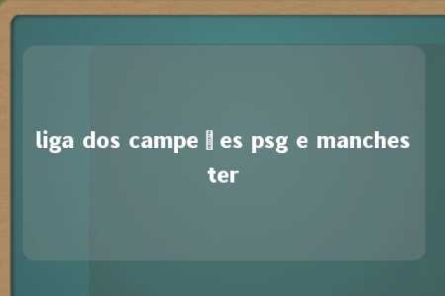 liga dos campeões psg e manchester 