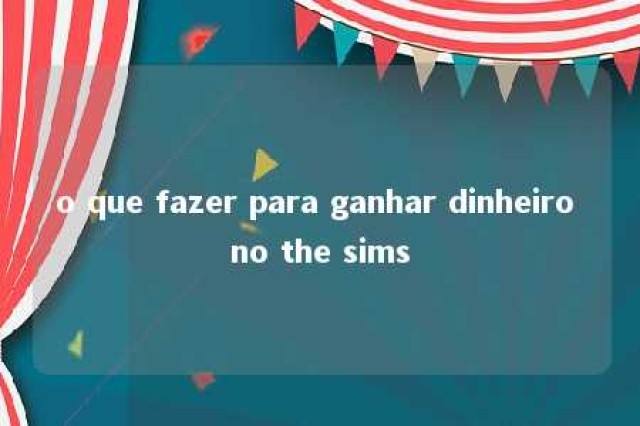 o que fazer para ganhar dinheiro no the sims 