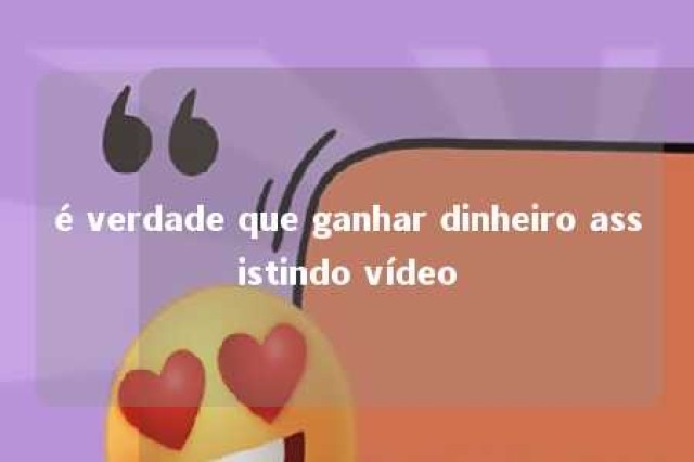 é verdade que ganhar dinheiro assistindo vídeo 