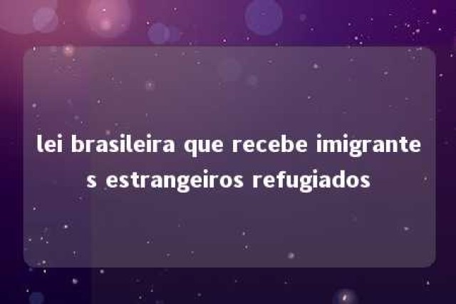 lei brasileira que recebe imigrantes estrangeiros refugiados 