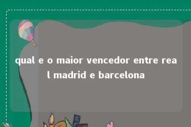 qual e o maior vencedor entre real madrid e barcelona 