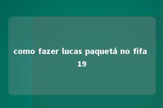 como fazer lucas paquetá no fifa 19 