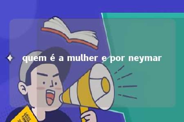 quem é a mulher e por neymar 