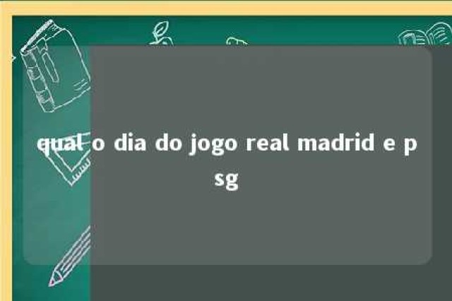 qual o dia do jogo real madrid e psg 