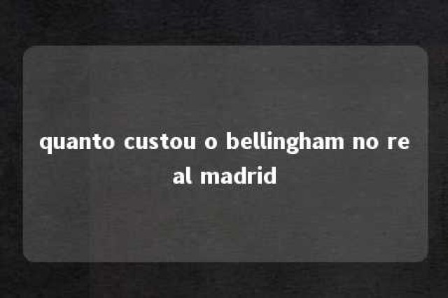 quanto custou o bellingham no real madrid 