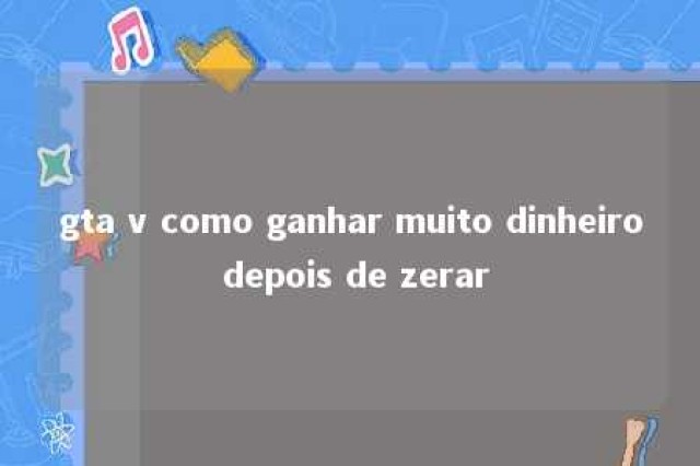 gta v como ganhar muito dinheiro depois de zerar 