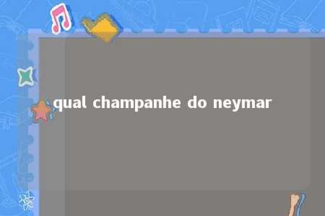 qual champanhe do neymar 