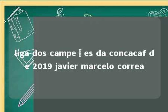 liga dos campeões da concacaf de 2019 javier marcelo correa 