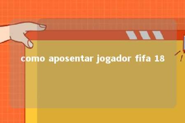 como aposentar jogador fifa 18 