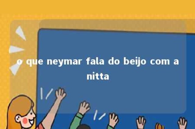 o que neymar fala do beijo com anitta 