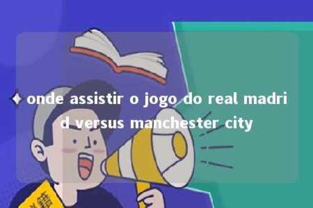 onde assistir o jogo do real madrid versus manchester city 