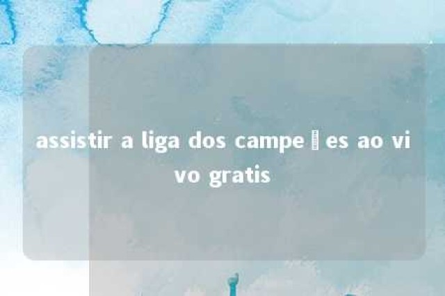 assistir a liga dos campeões ao vivo gratis 