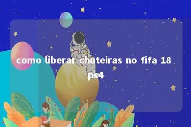 como liberar chuteiras no fifa 18 ps4 