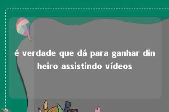 é verdade que dá para ganhar dinheiro assistindo vídeos 