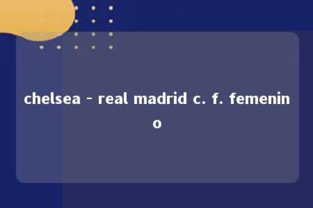 chelsea - real madrid c. f. femenino 