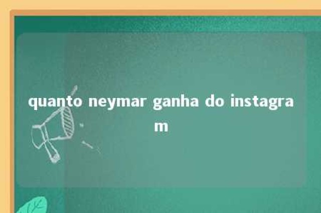 quanto neymar ganha do instagram 