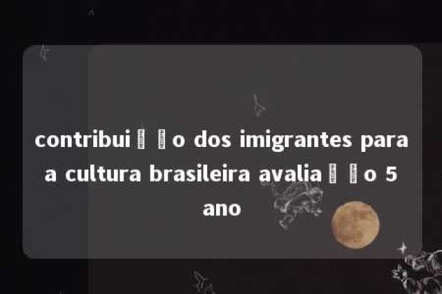 contribuição dos imigrantes para a cultura brasileira avaliação 5 ano 