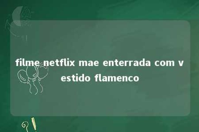 filme netflix mae enterrada com vestido flamenco 