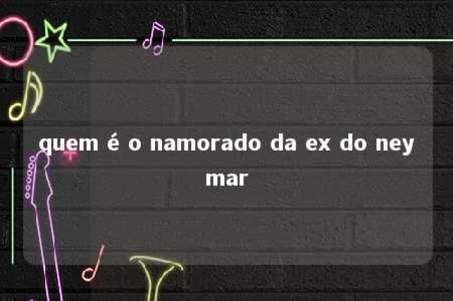 quem é o namorado da ex do neymar 