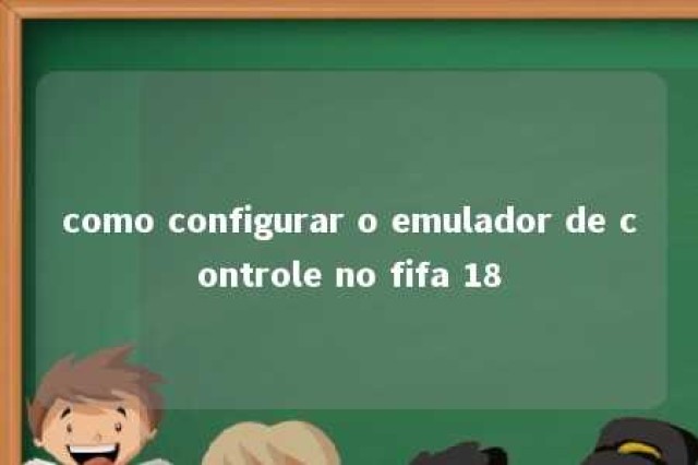 como configurar o emulador de controle no fifa 18 