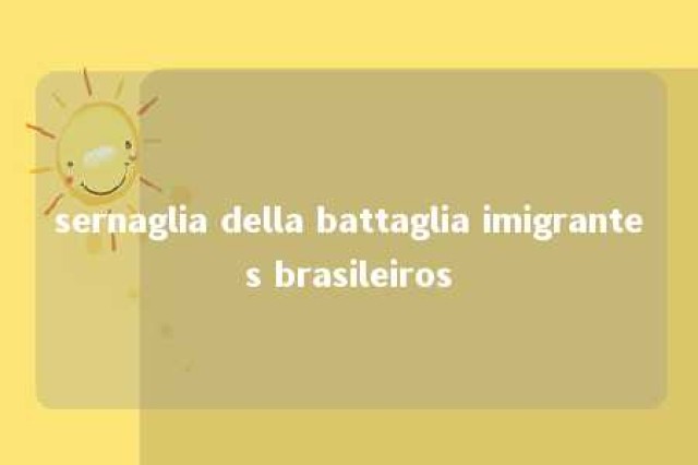 sernaglia della battaglia imigrantes brasileiros 