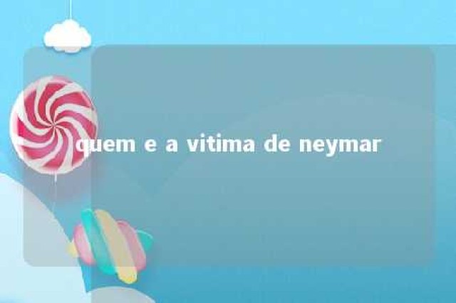 quem e a vitima de neymar 