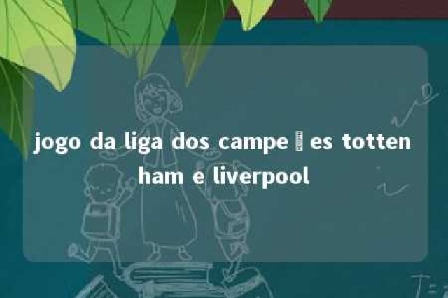 jogo da liga dos campeões tottenham e liverpool 