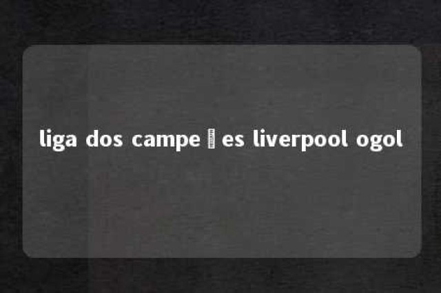 liga dos campeões liverpool ogol 