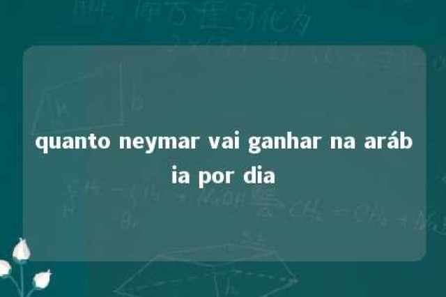 quanto neymar vai ganhar na arábia por dia 