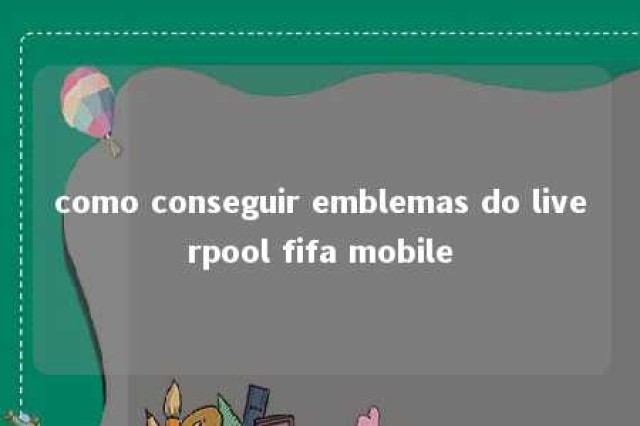 como conseguir emblemas do liverpool fifa mobile 