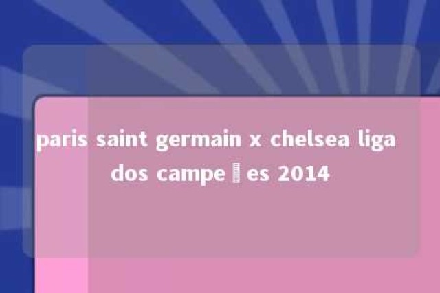 paris saint germain x chelsea liga dos campeões 2014 