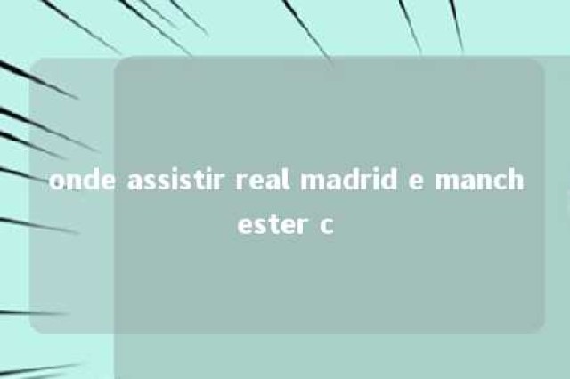 onde assistir real madrid e manchester c 