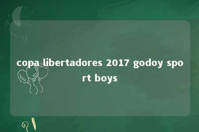 copa libertadores 2017 godoy sport boys 