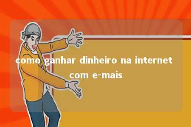 como ganhar dinheiro na internet com e-mais 