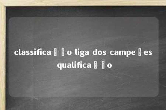 classificação liga dos campeões qualificação 