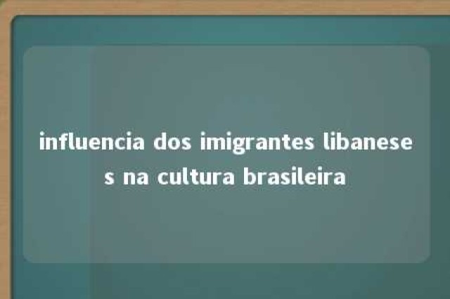 influencia dos imigrantes libaneses na cultura brasileira 