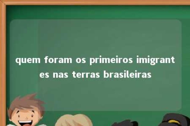 quem foram os primeiros imigrantes nas terras brasileiras 