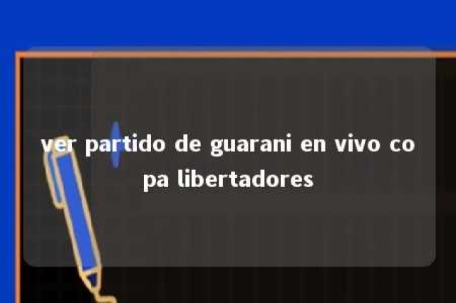 ver partido de guarani en vivo copa libertadores 