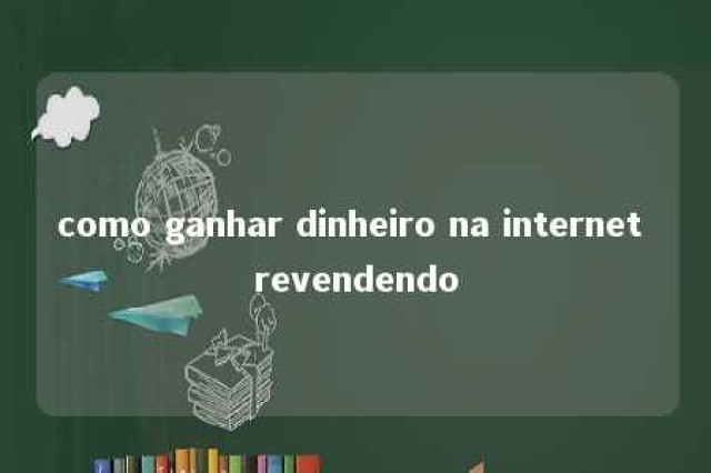 como ganhar dinheiro na internet revendendo 