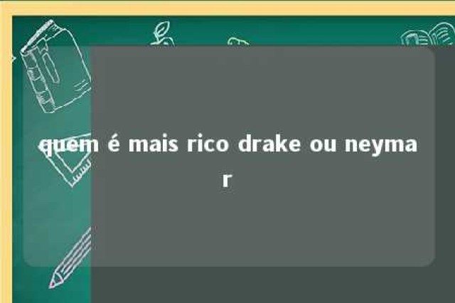 quem é mais rico drake ou neymar 