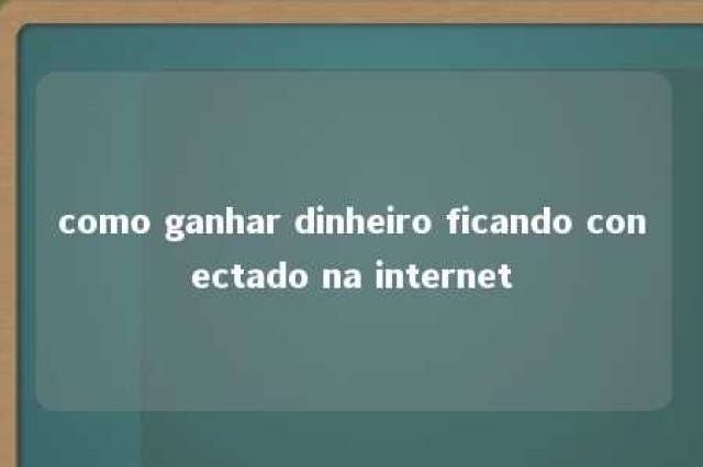 como ganhar dinheiro ficando conectado na internet 