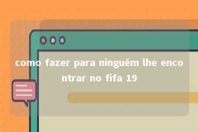 como fazer para ninguém lhe encontrar no fifa 19 