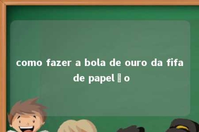 como fazer a bola de ouro da fifa de papelão 