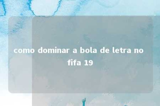 como dominar a bola de letra no fifa 19 