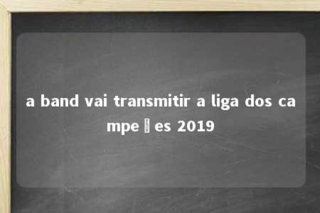 a band vai transmitir a liga dos campeões 2019 